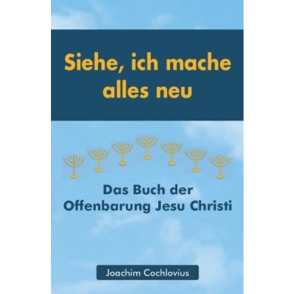 Siehe, ich mache alles neu - Das Buch der Offenbarung Jesu Christi Siehe, ich mache alles neu - Das Buch der Offenbarung Jesu Christi